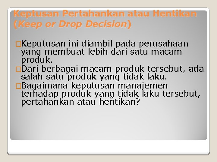 Keptusan Pertahankan atau Hentikan (Keep or Drop Decision) �Keputusan ini diambil pada perusahaan yang