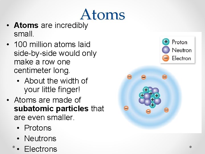 Atoms • Atoms are incredibly small. • 100 million atoms laid side-by-side would only