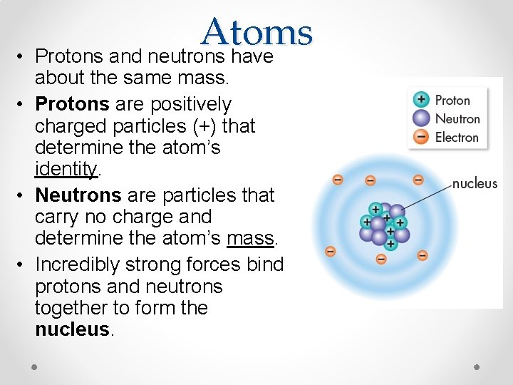  • Atoms Protons and neutrons have about the same mass. • Protons are