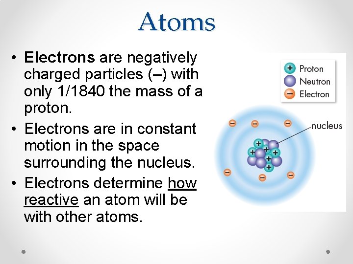 Atoms • Electrons are negatively charged particles (–) with only 1/1840 the mass of
