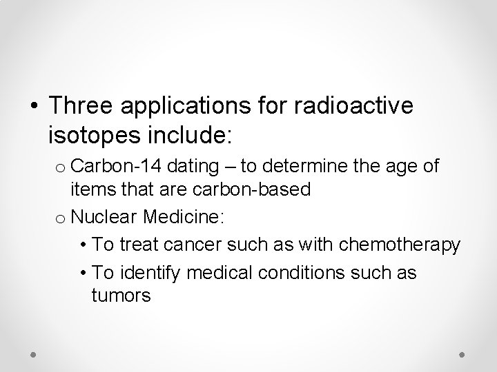  • Three applications for radioactive isotopes include: o Carbon-14 dating – to determine