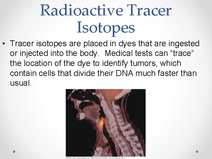 Radioactive Tracer Isotopes • Tracer isotopes are placed in dyes that are ingested or