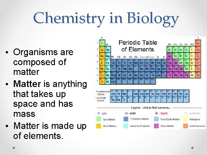 Chemistry in Biology • Organisms are composed of matter • Matter is anything that