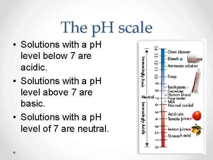 The p. H scale • Solutions with a p. H level below 7 are