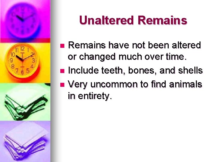 Unaltered Remains have not been altered or changed much over time. n Include teeth,