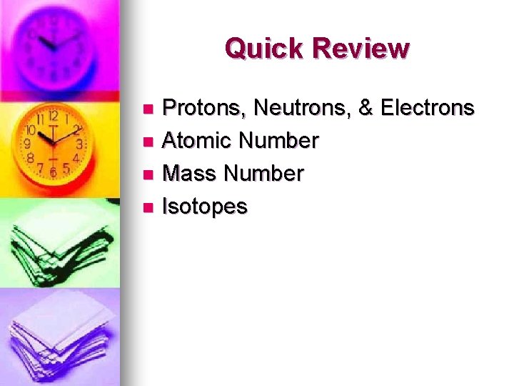 Quick Review Protons, Neutrons, & Electrons n Atomic Number n Mass Number n Isotopes