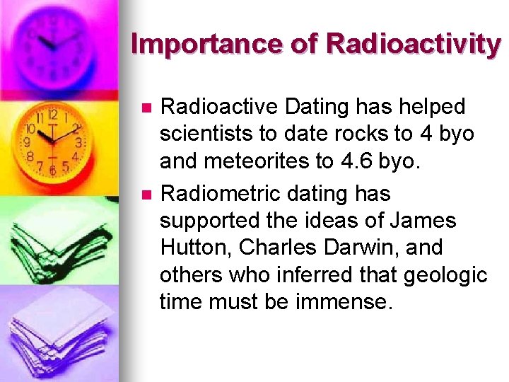 Importance of Radioactivity n n Radioactive Dating has helped scientists to date rocks to