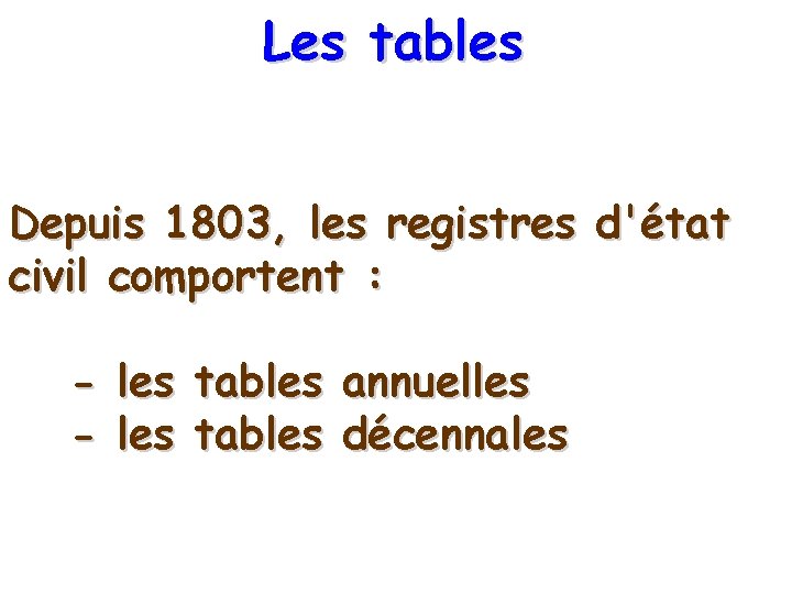 Les tables Depuis 1803, les registres d'état civil comportent : - les tables annuelles