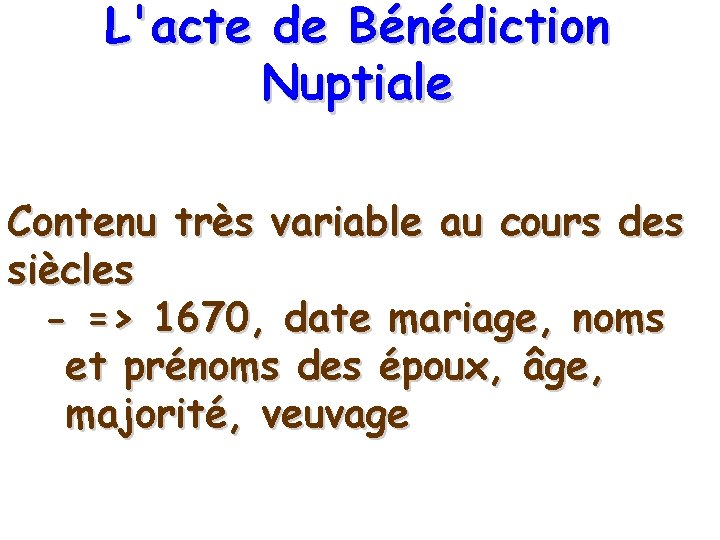 L'acte de Bénédiction Nuptiale Contenu très variable au cours des siècles - => 1670,