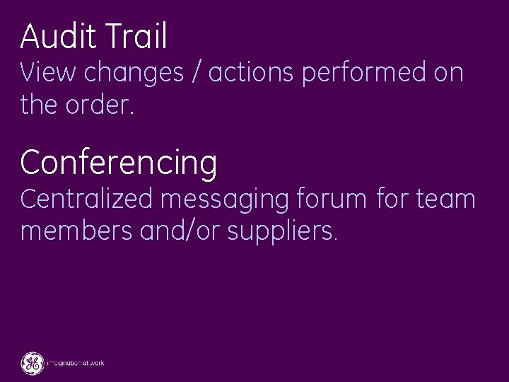 Audit Trail View changes / actions performed on the order. Conferencing Centralized messaging forum