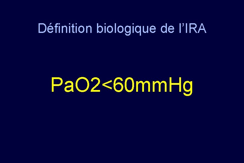 Définition biologique de l’IRA Pa. O 2<60 mm. Hg 