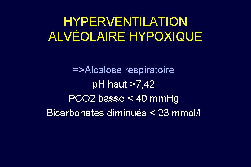 HYPERVENTILATION ALVÉOLAIRE HYPOXIQUE =>Alcalose respiratoire p. H haut >7, 42 PCO 2 basse <
