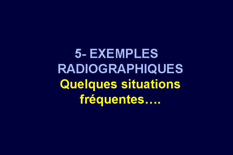 5 - EXEMPLES RADIOGRAPHIQUES Quelques situations fréquentes…. 