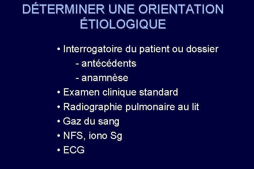 DÉTERMINER UNE ORIENTATION ÉTIOLOGIQUE • Interrogatoire du patient ou dossier - antécédents - anamnèse