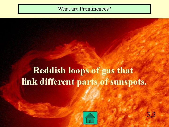 What are Prominences? Reddish loops of gas that link different parts of sunspots. 3,