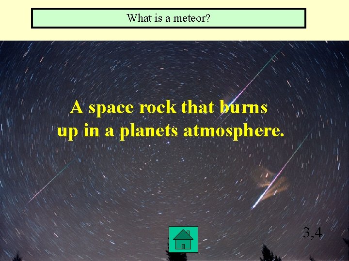 What is a meteor? A space rock that burns up in a planets atmosphere.
