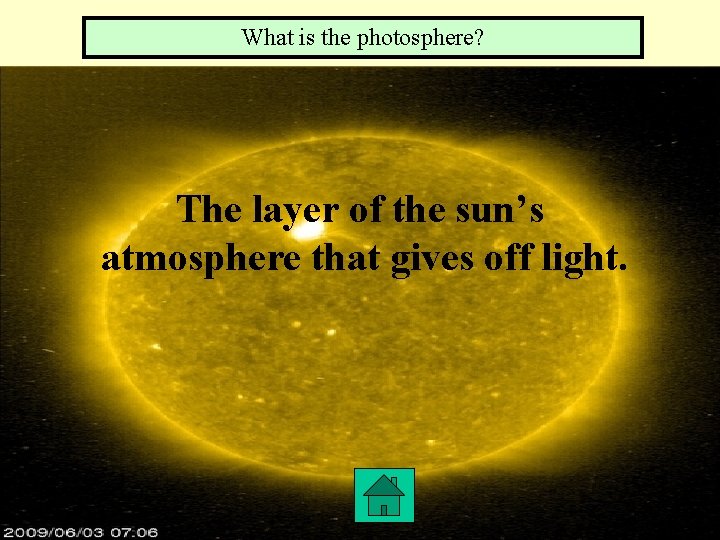 What is the photosphere? The layer of the sun’s atmosphere that gives off light.