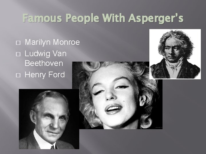 Famous People With Asperger’s � � � Marilyn Monroe Ludwig Van Beethoven Henry Ford