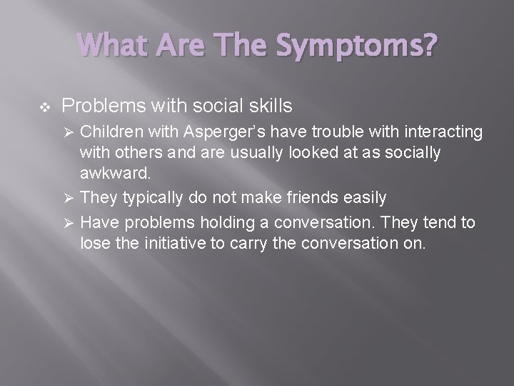 What Are The Symptoms? v Problems with social skills Children with Asperger’s have trouble