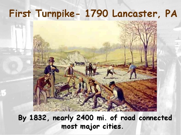 First Turnpike- 1790 Lancaster, PA By 1832, nearly 2400 mi. of road connected most