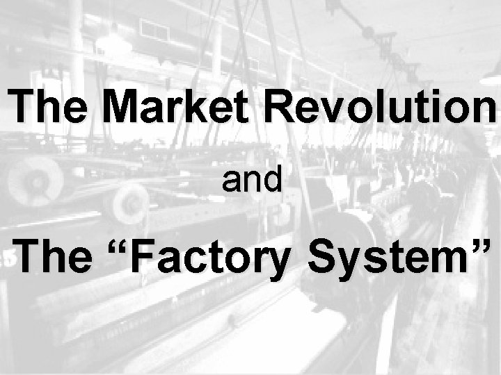 The Market Revolution and The “Factory System” 