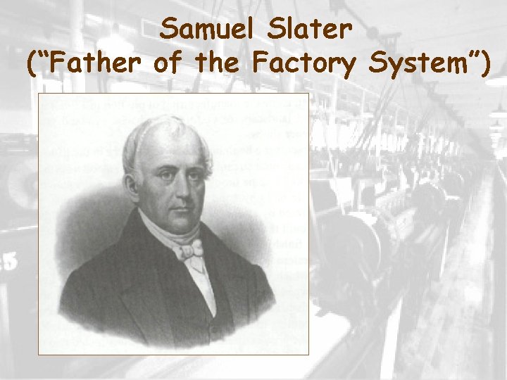 Samuel Slater (“Father of the Factory System”) 