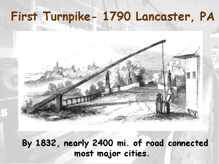 First Turnpike- 1790 Lancaster, PA By 1832, nearly 2400 mi. of road connected most