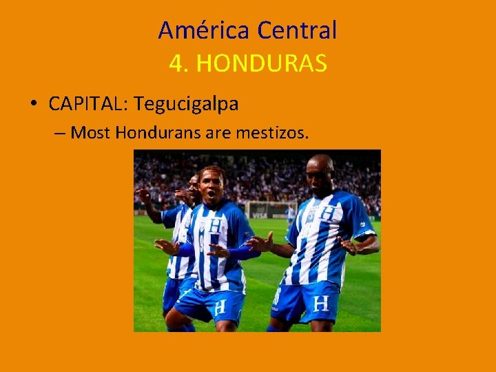 América Central 4. HONDURAS • CAPITAL: Tegucigalpa – Most Hondurans are mestizos. 