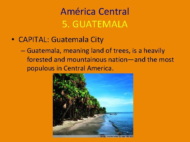 América Central 5. GUATEMALA • CAPITAL: Guatemala City – Guatemala, meaning land of trees,
