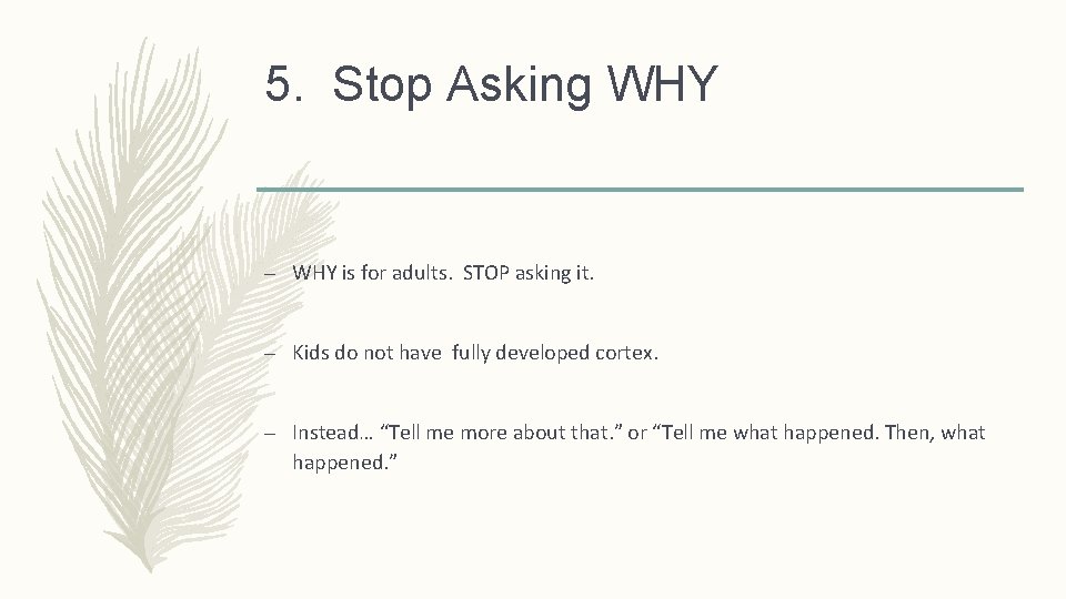 5. Stop Asking WHY – WHY is for adults. STOP asking it. – Kids