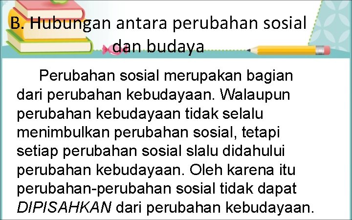 B. Hubungan antara perubahan sosial dan budaya Perubahan sosial merupakan bagian dari perubahan kebudayaan. B. Hubungan antara perubahan sosial dan budaya Perubahan sosial merupakan bagian dari perubahan kebudayaan.