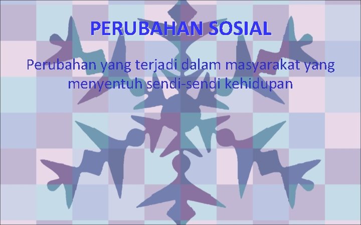 PERUBAHAN SOSIAL Perubahan yang terjadi dalam masyarakat yang menyentuh sendi-sendi kehidupan 