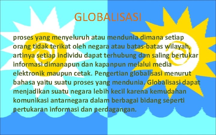 GLOBALISASI proses yang menyeluruh atau mendunia dimana setiap orang tidak terikat oleh negara atau