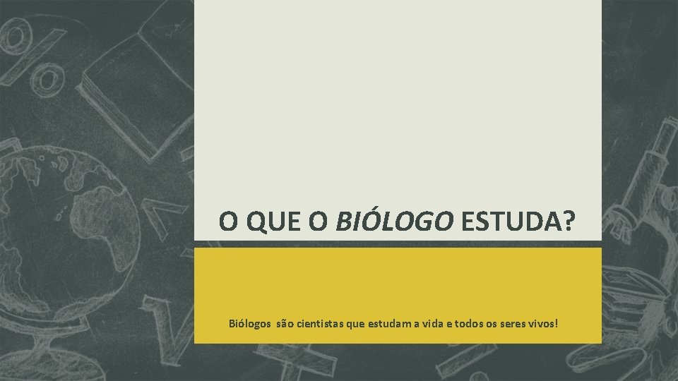 O QUE O BIÓLOGO ESTUDA? Biólogos são cientistas que estudam a vida e todos