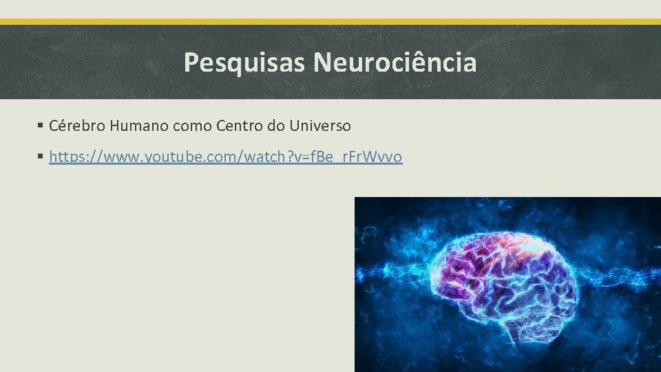 Pesquisas Neurociência § Cérebro Humano como Centro do Universo § https: //www. youtube. com/watch?