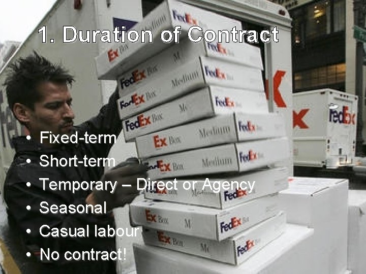 1. Duration of Contract • • • Fixed-term Short-term Temporary – Direct or Agency