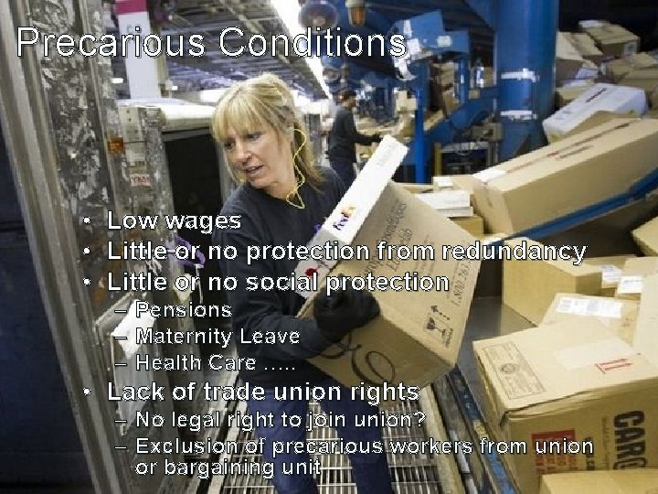 Precarious Conditions • • • Low wages Little or no protection from redundancy Little