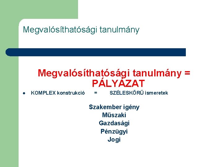 Megvalósíthatósági tanulmány = PÁLYÁZAT l KOMPLEX konstrukció = SZÉLESKÖRŰ ismeretek Szakember igény Műszaki Gazdasági