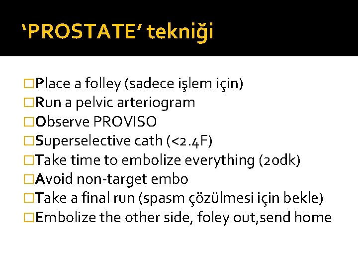 ‘PROSTATE’ tekniği �Place a folley (sadece işlem için) �Run a pelvic arteriogram �Observe PROVISO