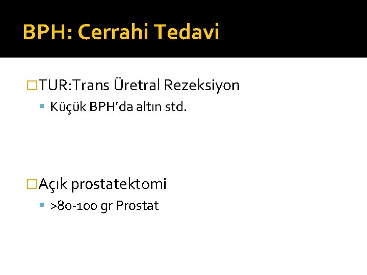 BPH: Cerrahi Tedavi �TUR: Trans Üretral Rezeksiyon Küçük BPH’da altın std. �Açık prostatektomi >80