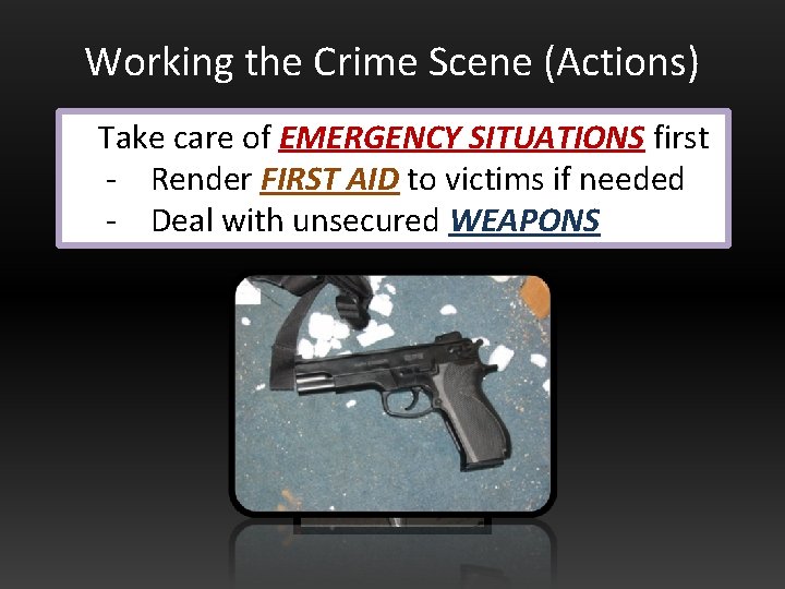 Working the Crime Scene (Actions) Take care of EMERGENCY SITUATIONS first - Render FIRST