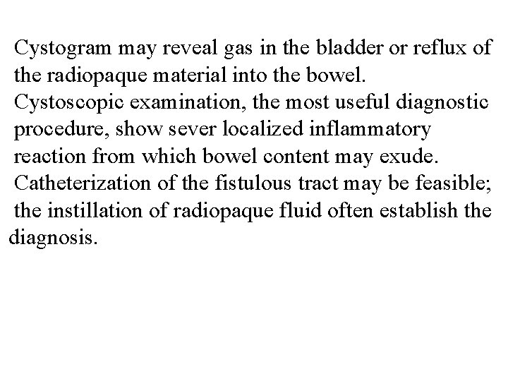 Cystogram may reveal gas in the bladder or reflux of the radiopaque material into