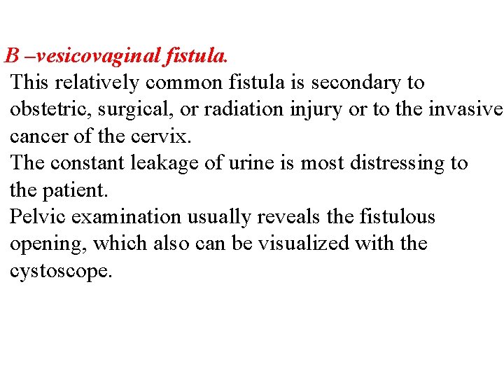 B –vesicovaginal fistula. This relatively common fistula is secondary to obstetric, surgical, or radiation