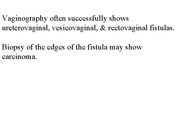 Vaginography often successfully shows ureterovaginal, vesicovaginal, & rectovaginal fistulas. Biopsy of the edges of