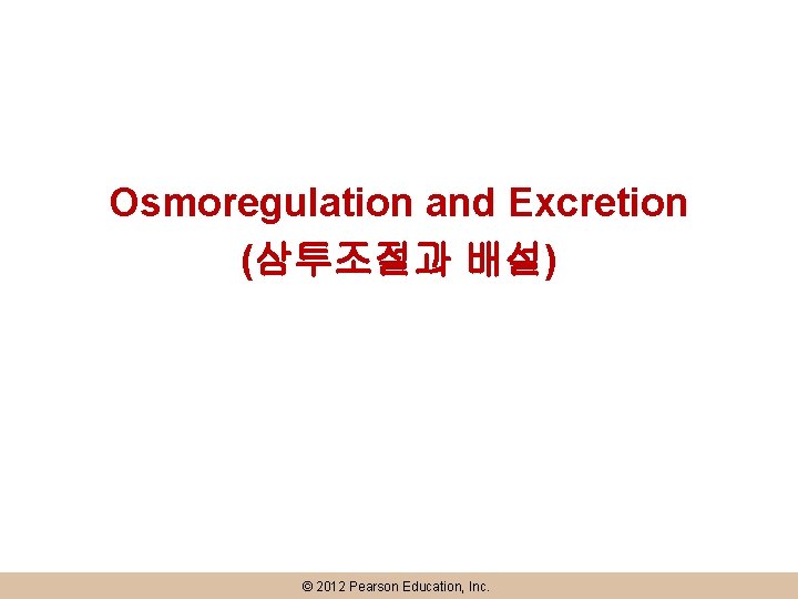 Osmoregulation and Excretion (삼투조절과 배설) © 2012 Pearson Education, Inc. 