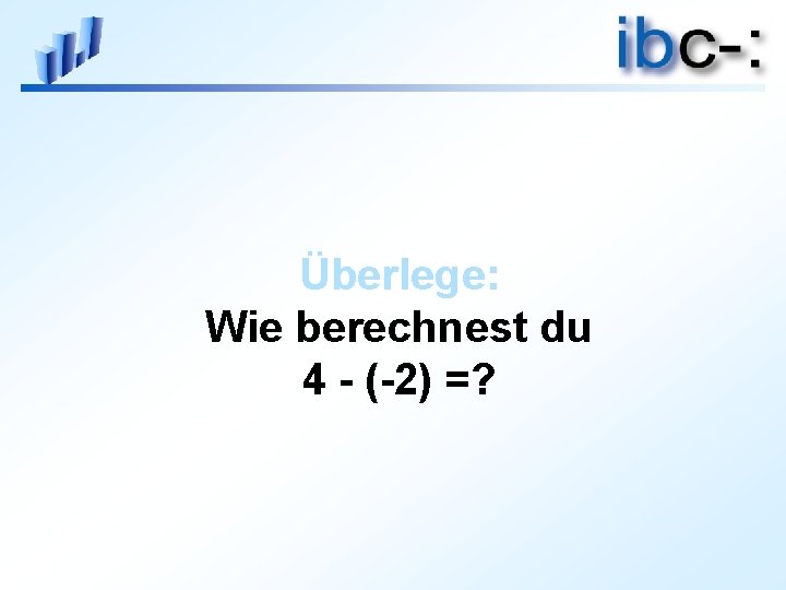 Überlege: Wie berechnest du 4 - (-2) =? 