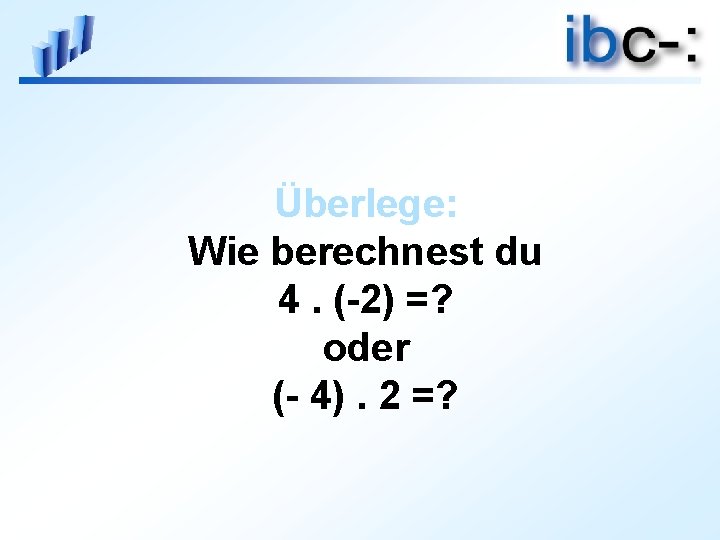 Überlege: Wie berechnest du 4. (-2) =? oder (- 4). 2 =? 