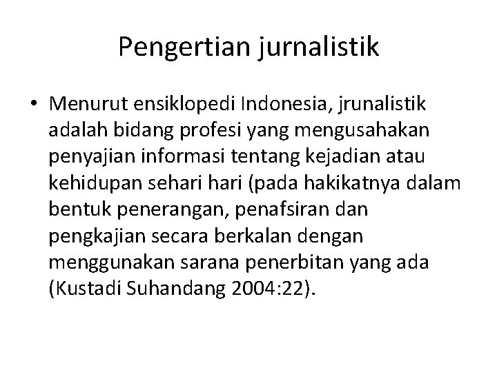 Pengertian jurnalistik • Menurut ensiklopedi Indonesia, jrunalistik adalah bidang profesi yang mengusahakan penyajian informasi