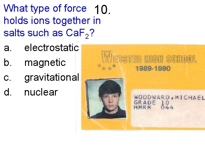 What type of force 10. holds ions together in salts such as Ca. F