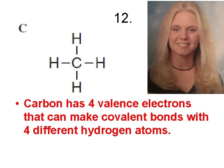 12. • Carbon has 4 valence electrons that can make covalent bonds with 4